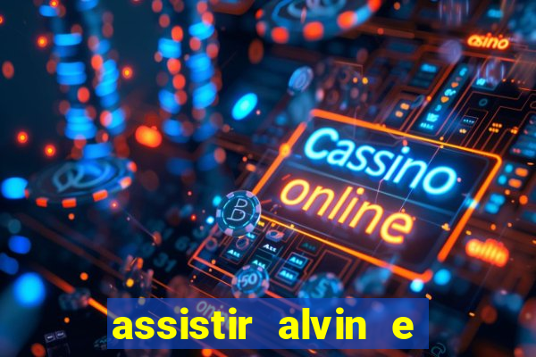 assistir alvin e os esquilos